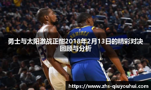 勇士与太阳激战正酣2018年2月13日的精彩对决回顾与分析