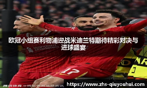 欧冠小组赛利物浦迎战米迪兰特期待精彩对决与进球盛宴
